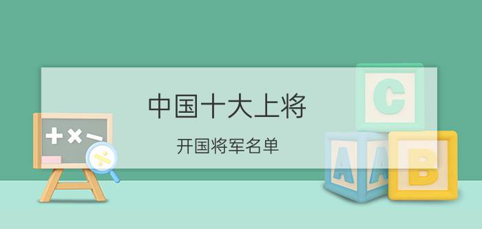 中国十大上将 开国将军名单